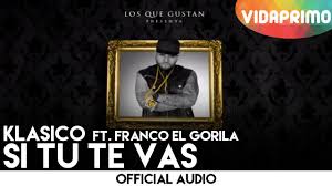 Klasico Ft. Franco El Gorila - Si Tu Te Vas MP3